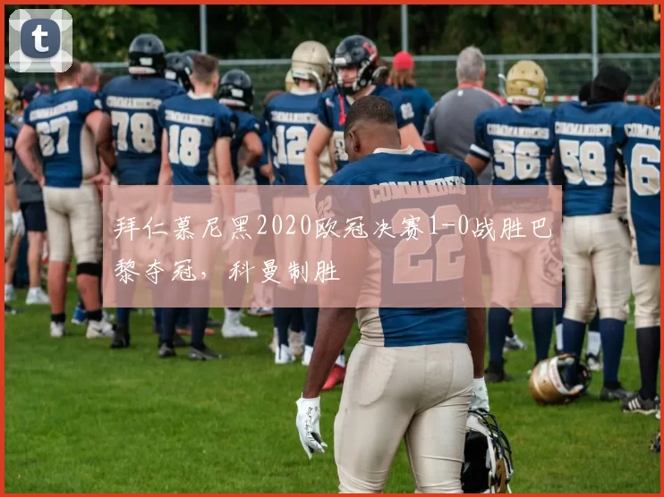 拜仁慕尼黑2020欧冠决赛1-0战胜巴黎夺冠，科曼制胜