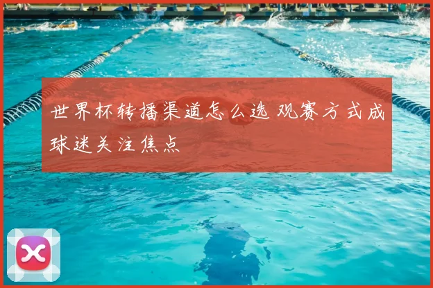 世界杯转播渠道怎么选 观赛方式成球迷关注焦点