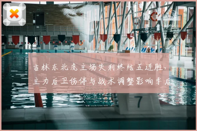 吉林东北虎主场失利终结五连胜,主力后卫伤停与战术调整影响季后赛名次