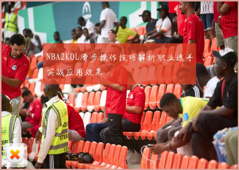 NBA2KOL滑步操作技巧解析职业选手实战应用效果