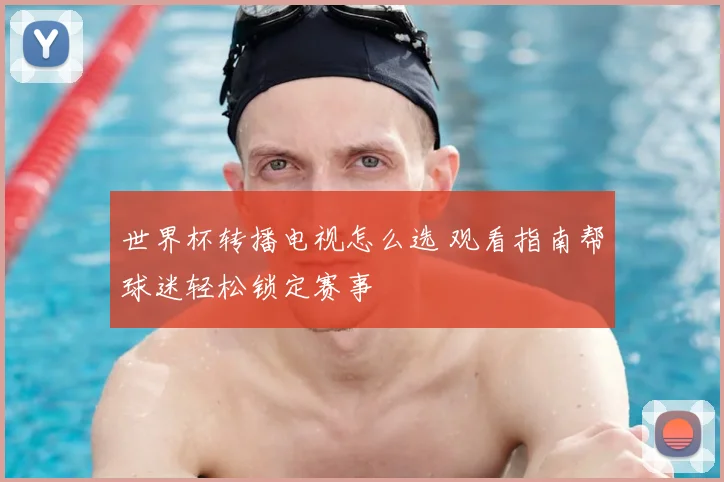 世界杯转播电视怎么选 观看指南帮球迷轻松锁定赛事
