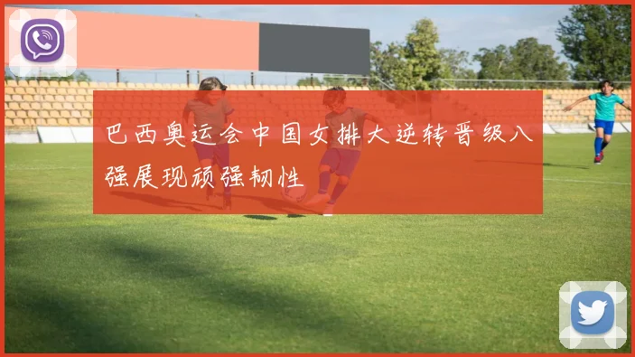 巴西奥运会中国女排大逆转晋级八强展现顽强韧性